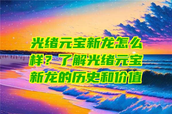 光绪元宝新龙怎么样？了解光绪元宝新龙的历史和价值