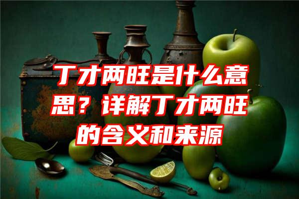 丁才两旺是什么意思？详解丁才两旺的含义和来源