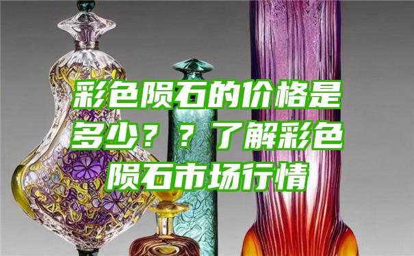 彩色陨石的价格是多少？？了解彩色陨石市场行情