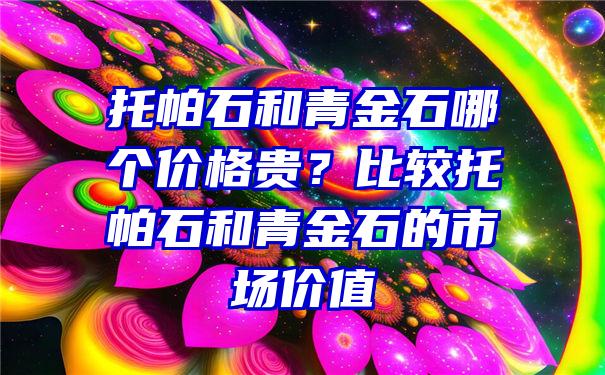 托帕石和青金石哪个价格贵？比较托帕石和青金石的市场价值