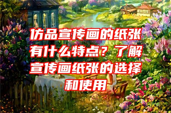 仿品宣传画的纸张有什么特点？了解宣传画纸张的选择和使用