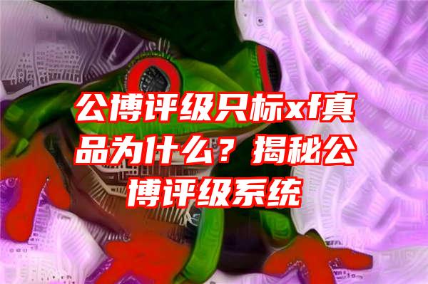 公博评级只标xf真品为什么？揭秘公博评级系统