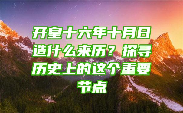 开皇十六年十月日造什么来历？探寻历史上的这个重要节点