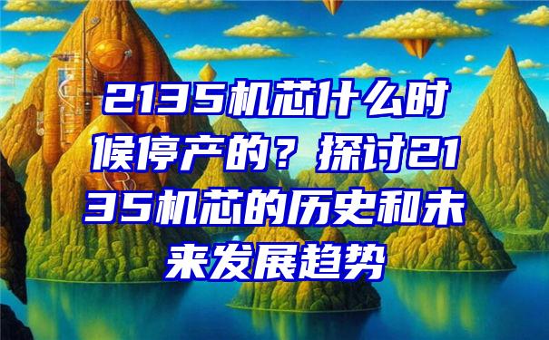 2135机芯什么时候停产的？探讨2135机芯的历史和未来发展趋势