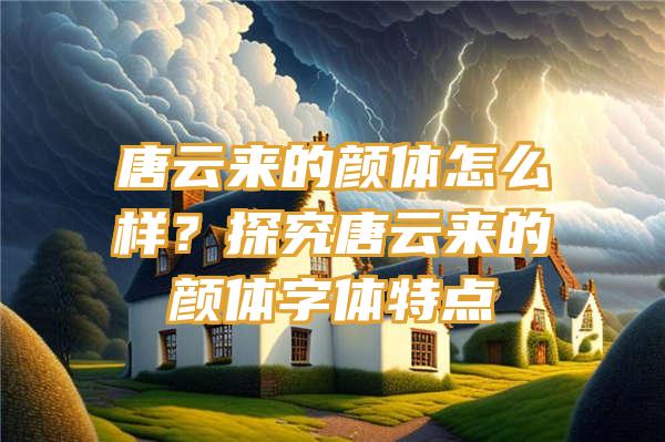 唐云来的颜体怎么样？探究唐云来的颜体字体特点