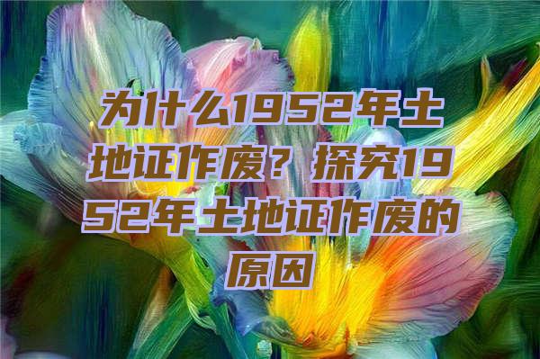 为什么1952年土地证作废？探究1952年土地证作废的原因