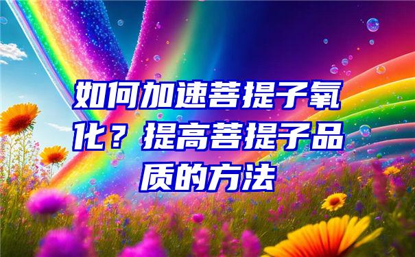 如何加速菩提子氧化？提高菩提子品质的方法