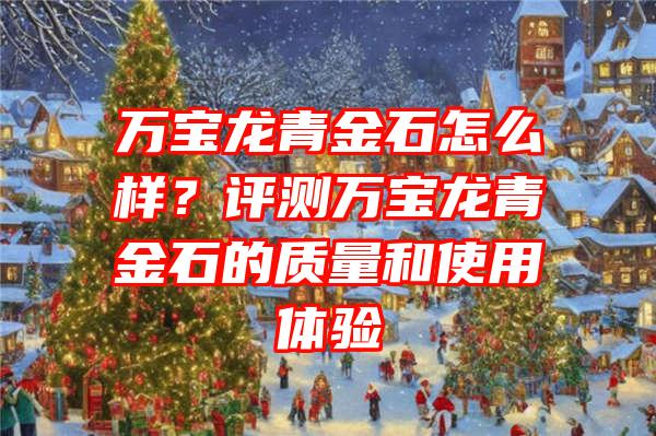 万宝龙青金石怎么样？评测万宝龙青金石的质量和使用体验