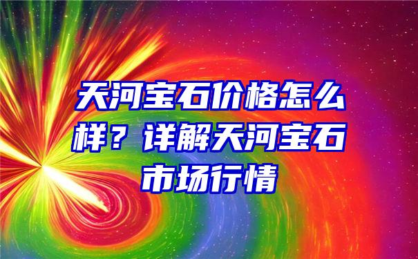 天河宝石价格怎么样？详解天河宝石市场行情