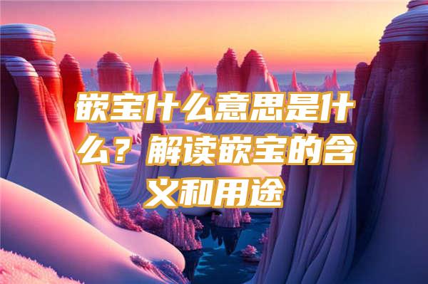 嵌宝什么意思是什么？解读嵌宝的含义和用途