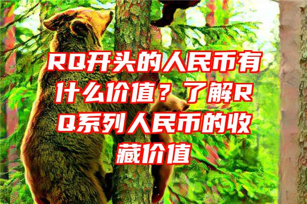 RQ开头的人民币有什么价值？了解RQ系列人民币的收藏价值