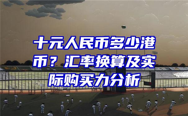 十元人民币多少港币？汇率换算及实际购买力分析