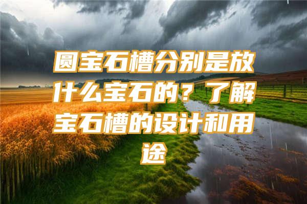 圆宝石槽分别是放什么宝石的？了解宝石槽的设计和用途