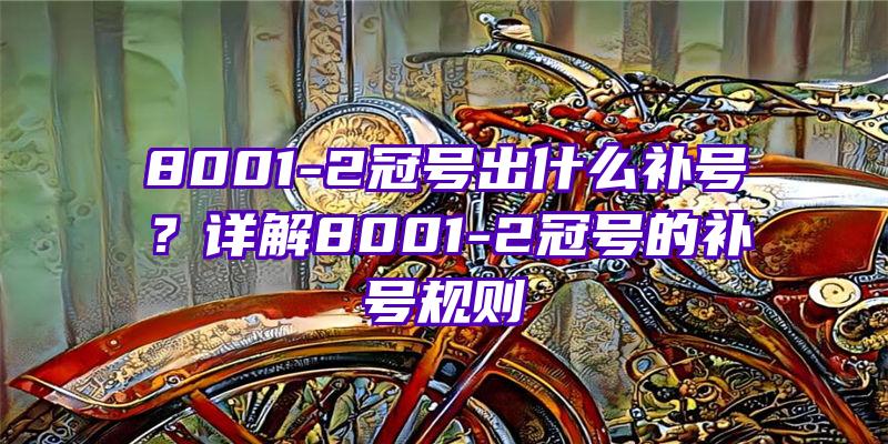 8001-2冠号出什么补号？详解8001-2冠号的补号规则