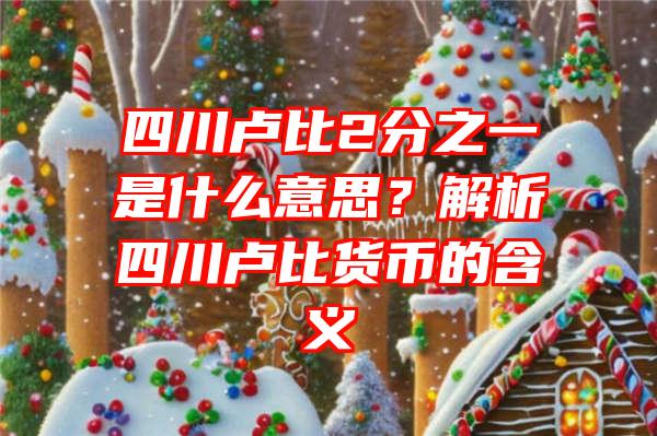 四川卢比2分之一是什么意思？解析四川卢比货币的含义