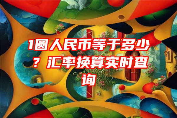 1圆人民币等于多少？汇率换算实时查询