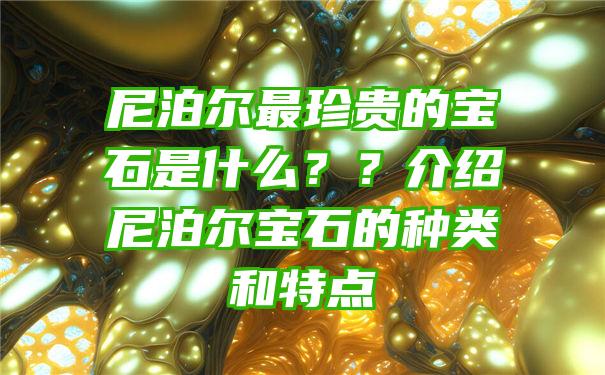 尼泊尔最珍贵的宝石是什么？？介绍尼泊尔宝石的种类和特点