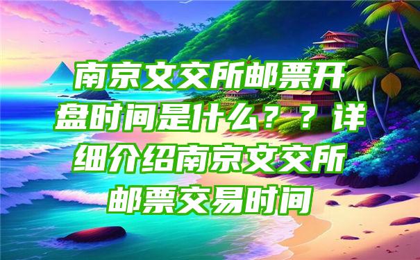 南京文交所邮票开盘时间是什么？？详细介绍南京文交所邮票交易时间