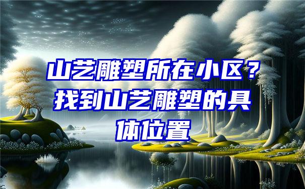 山艺雕塑所在小区？找到山艺雕塑的具体位置