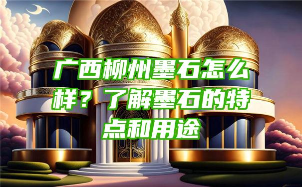 广西柳州墨石怎么样？了解墨石的特点和用途