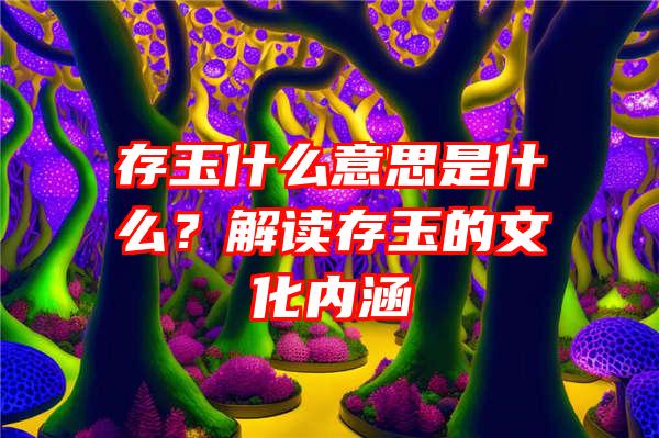 存玉什么意思是什么？解读存玉的文化内涵