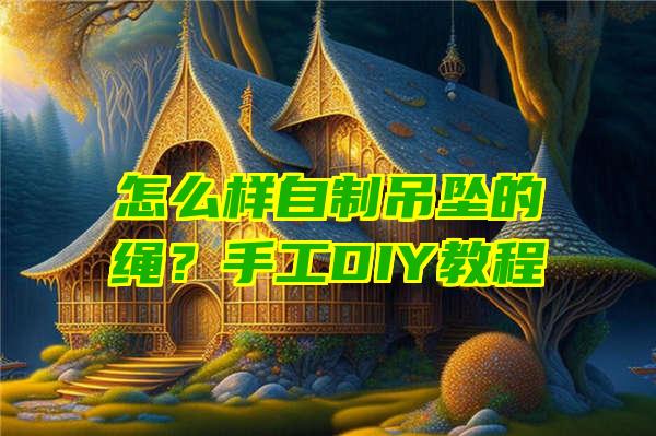 怎么样自制吊坠的绳？手工DIY教程