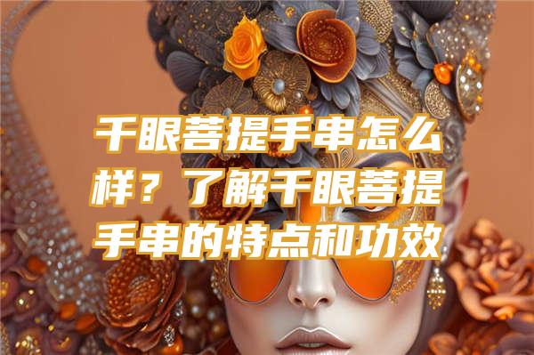 千眼菩提手串怎么样？了解千眼菩提手串的特点和功效