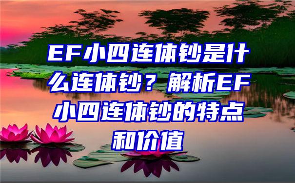 EF小四连体钞是什么连体钞？解析EF小四连体钞的特点和价值