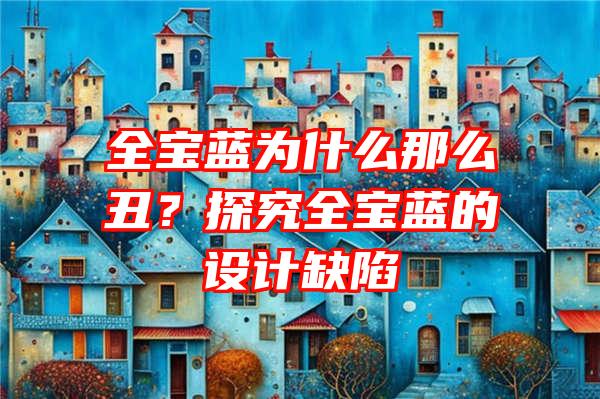 全宝蓝为什么那么丑？探究全宝蓝的设计缺陷