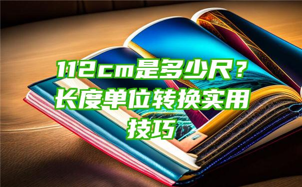 112cm是多少尺？长度单位转换实用技巧