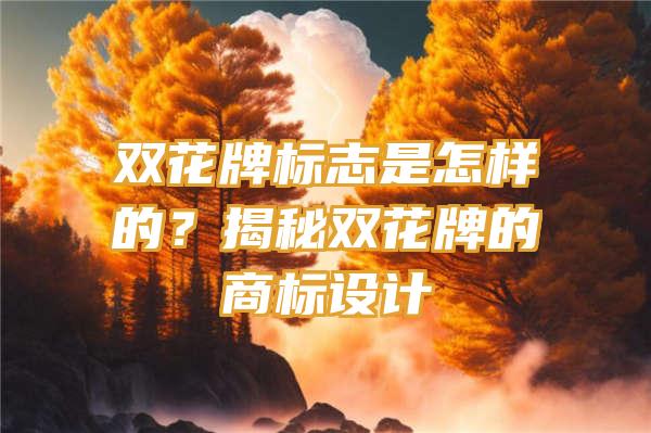 双花牌标志是怎样的？揭秘双花牌的商标设计