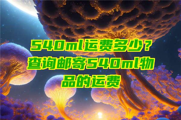 540ml运费多少？查询邮寄540ml物品的运费