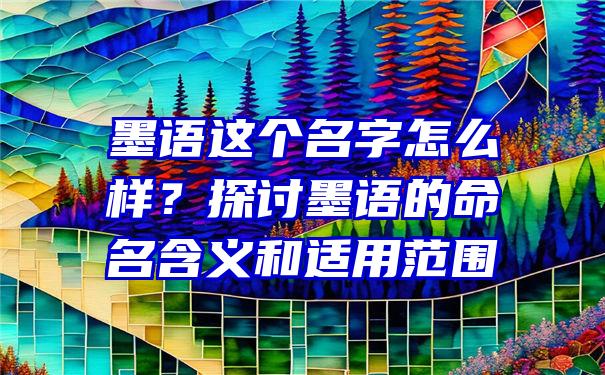 墨语这个名字怎么样？探讨墨语的命名含义和适用范围