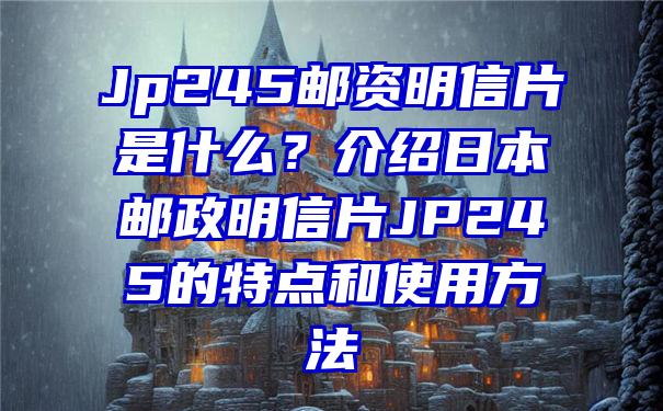 Jp245邮资明信片是什么？介绍日本邮政明信片JP245的特点和使用方法