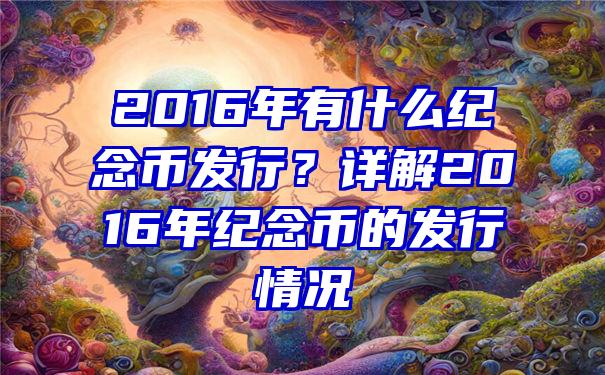 2016年有什么纪念币发行？详解2016年纪念币的发行情况