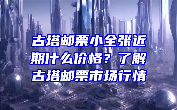 古塔邮票小全张近期什么价格？了解古塔邮票市场行情