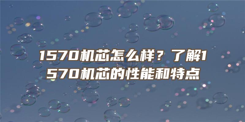 1570机芯怎么样？了解1570机芯的性能和特点