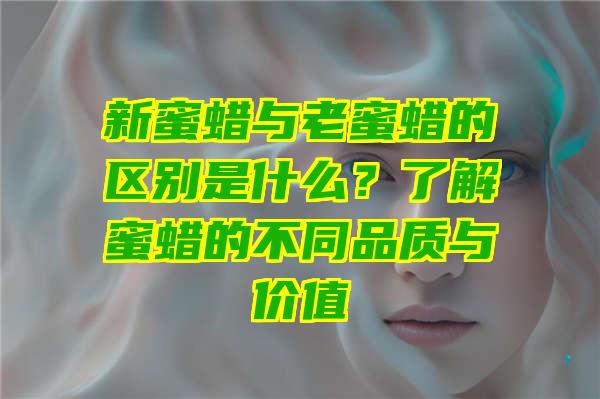 新蜜蜡与老蜜蜡的区别是什么？了解蜜蜡的不同品质与价值