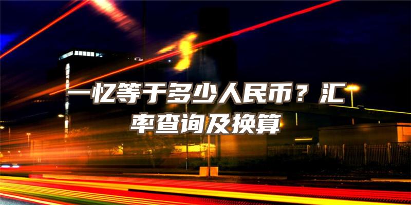 一忆等于多少人民币？汇率查询及换算