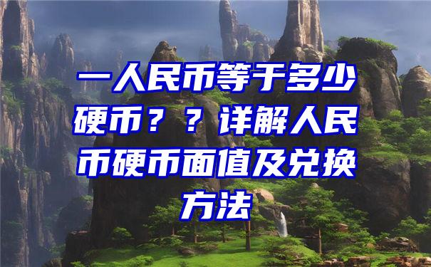 一人民币等于多少硬币？？详解人民币硬币面值及兑换方法