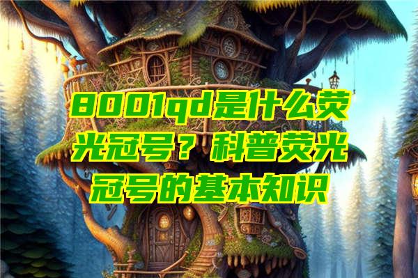 8001qd是什么荧光冠号？科普荧光冠号的基本知识