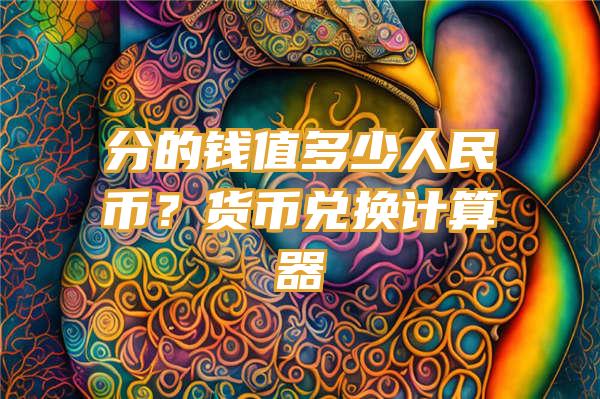 分的钱值多少人民币？货币兑换计算器