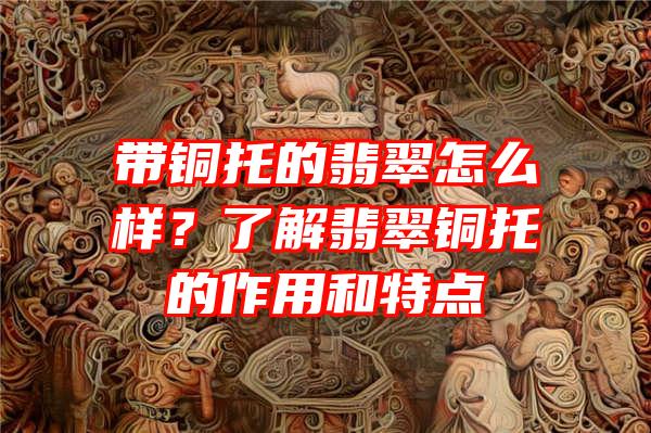 带铜托的翡翠怎么样？了解翡翠铜托的作用和特点