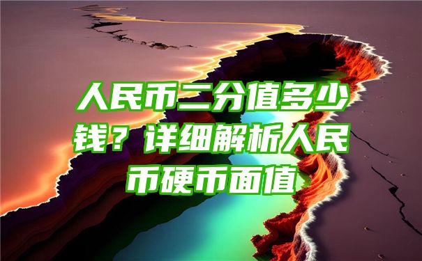 人民币二分值多少钱？详细解析人民币硬币面值