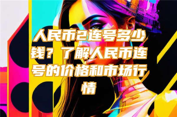 人民币2连号多少钱？了解人民币连号的价格和市场行情